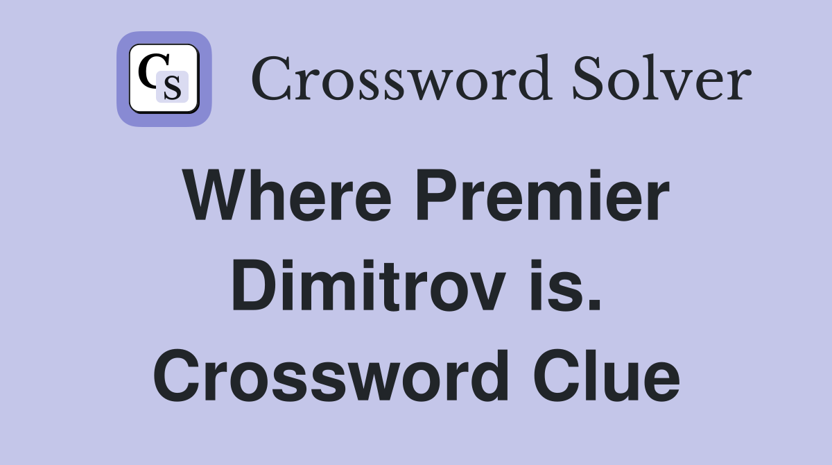 Where Premier Dimitrov is. Crossword Clue