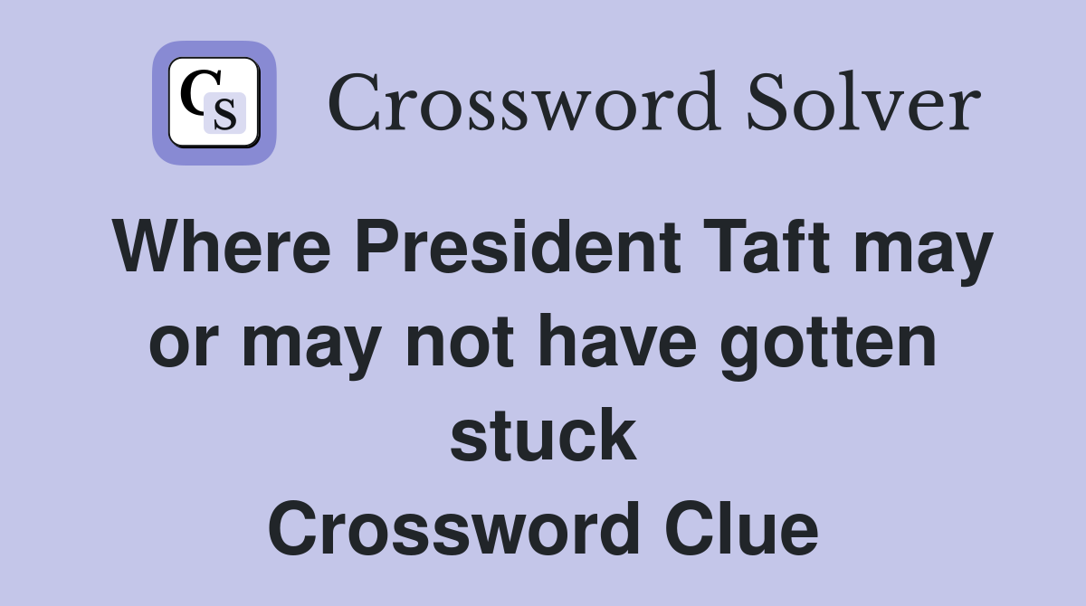 Where President Taft may or may not have gotten stuck Crossword Clue