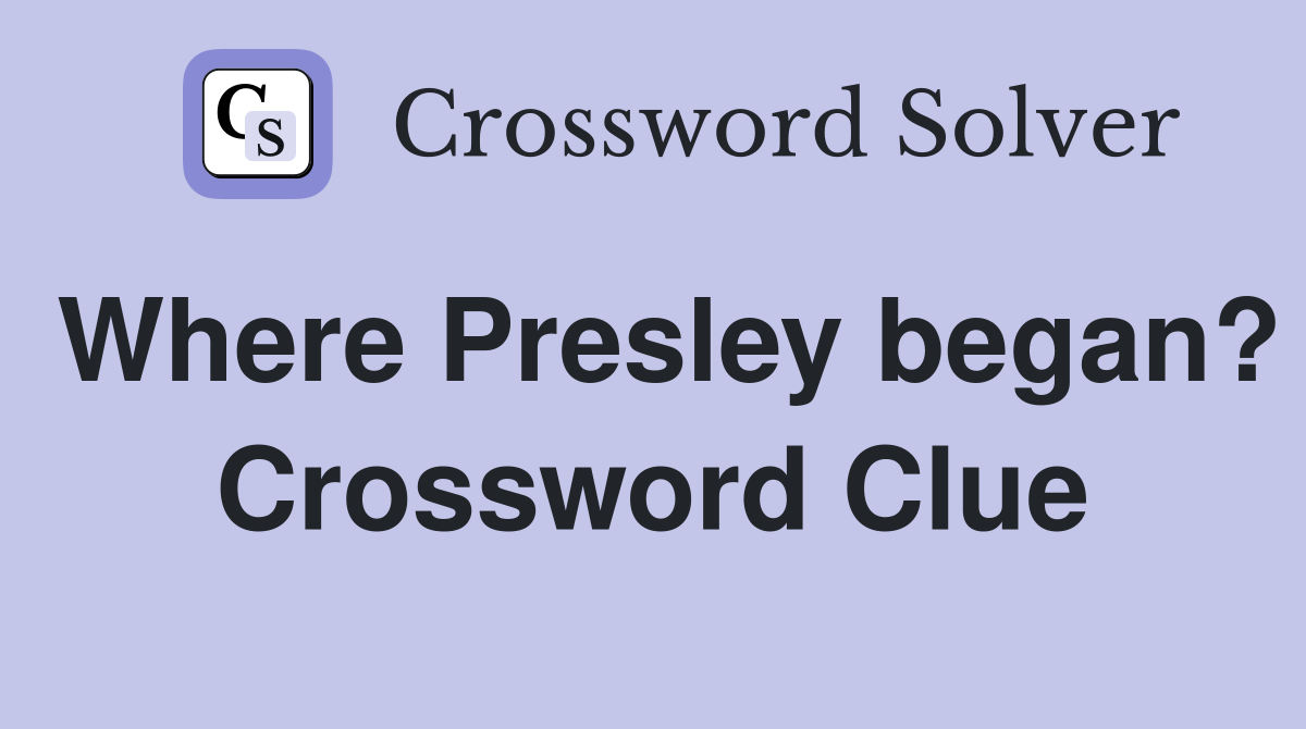 Where Presley began? Crossword Clue
