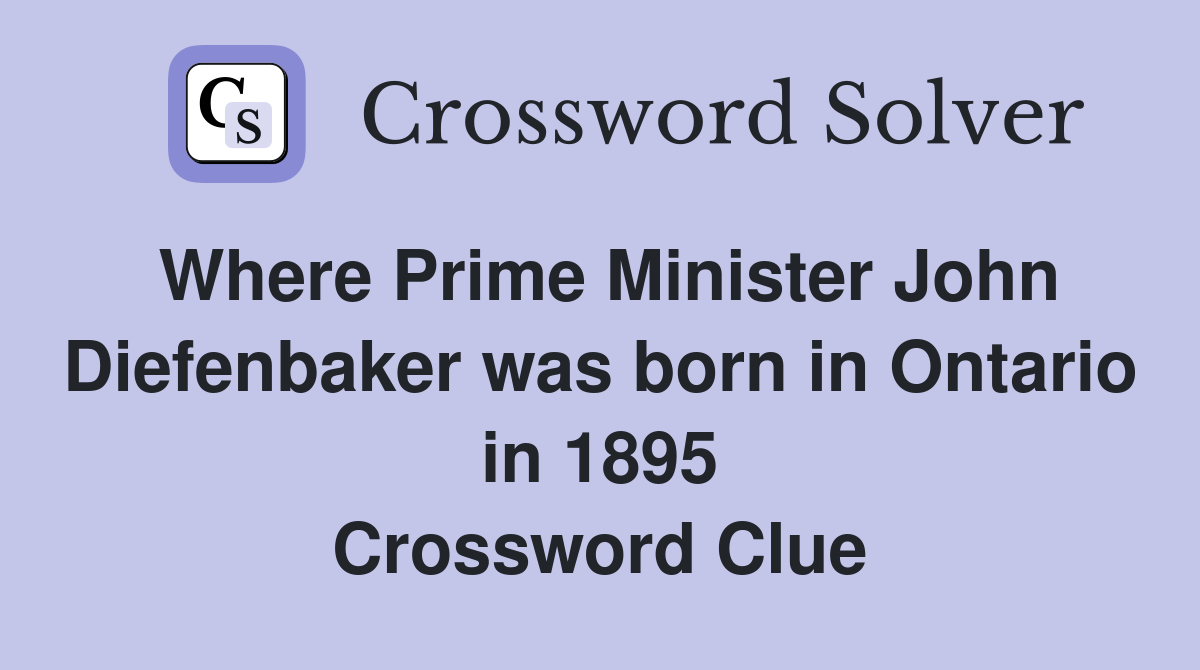 Where Prime Minister John Diefenbaker was born in Ontario in 1895 Crossword Clue