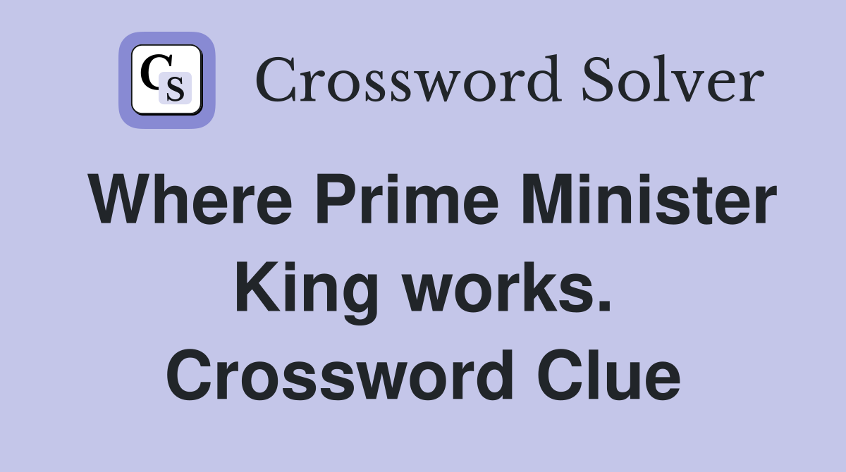 Where Prime Minister King works. Crossword Clue