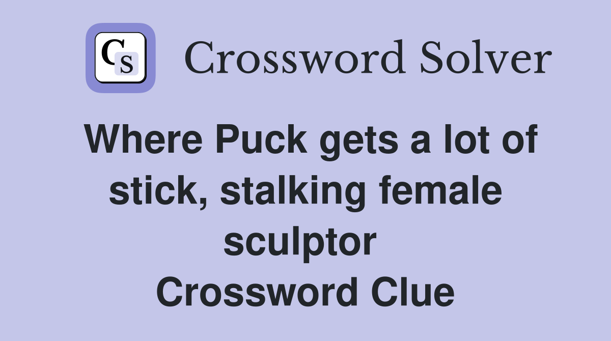 Where Puck gets a lot of stick, stalking female sculptor  Crossword Clue