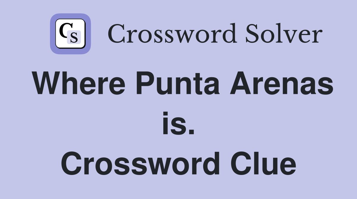 Where Punta Arenas is. Crossword Clue