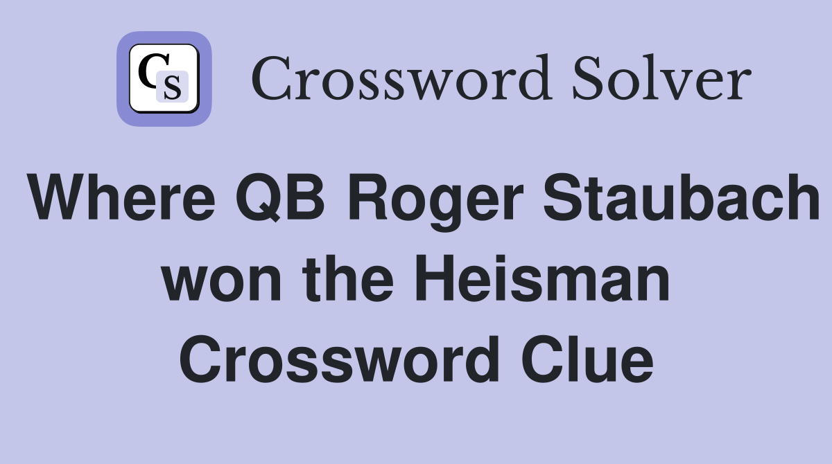 Where QB Roger Staubach won the Heisman Crossword Clue