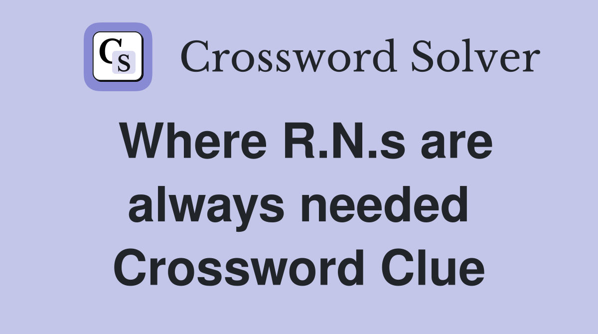 Where R.N.s are always needed Crossword Clue