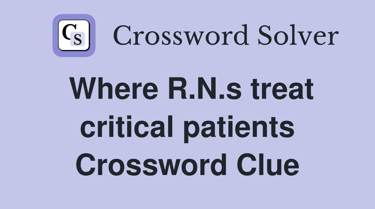 Where R.N.s treat critical patients Crossword Clue