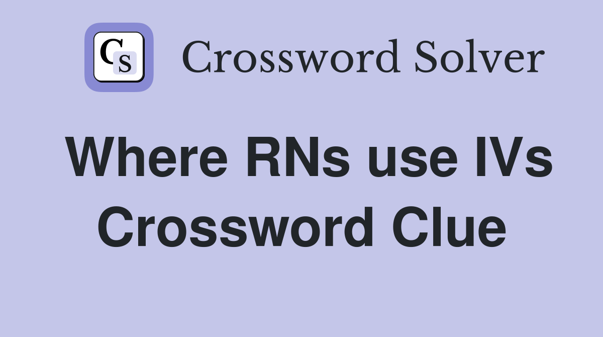 Where RNs use IVs Crossword Clue