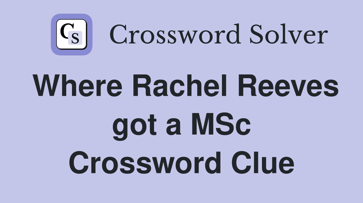 Where Rachel Reeves got a MSc Crossword Clue