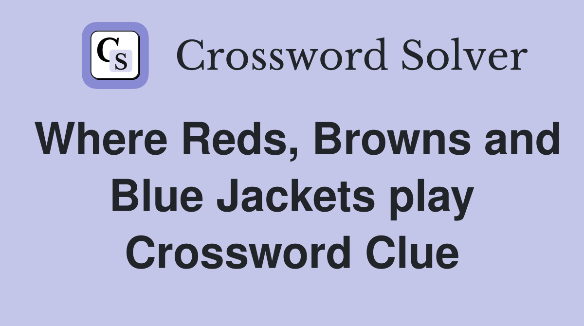 Where Reds, Browns and Blue Jackets play Crossword Clue