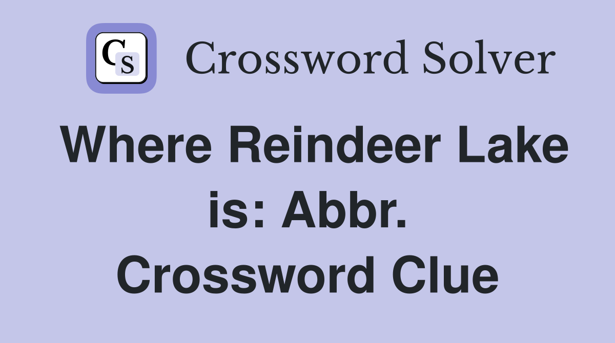 Where Reindeer Lake is: Abbr. Crossword Clue