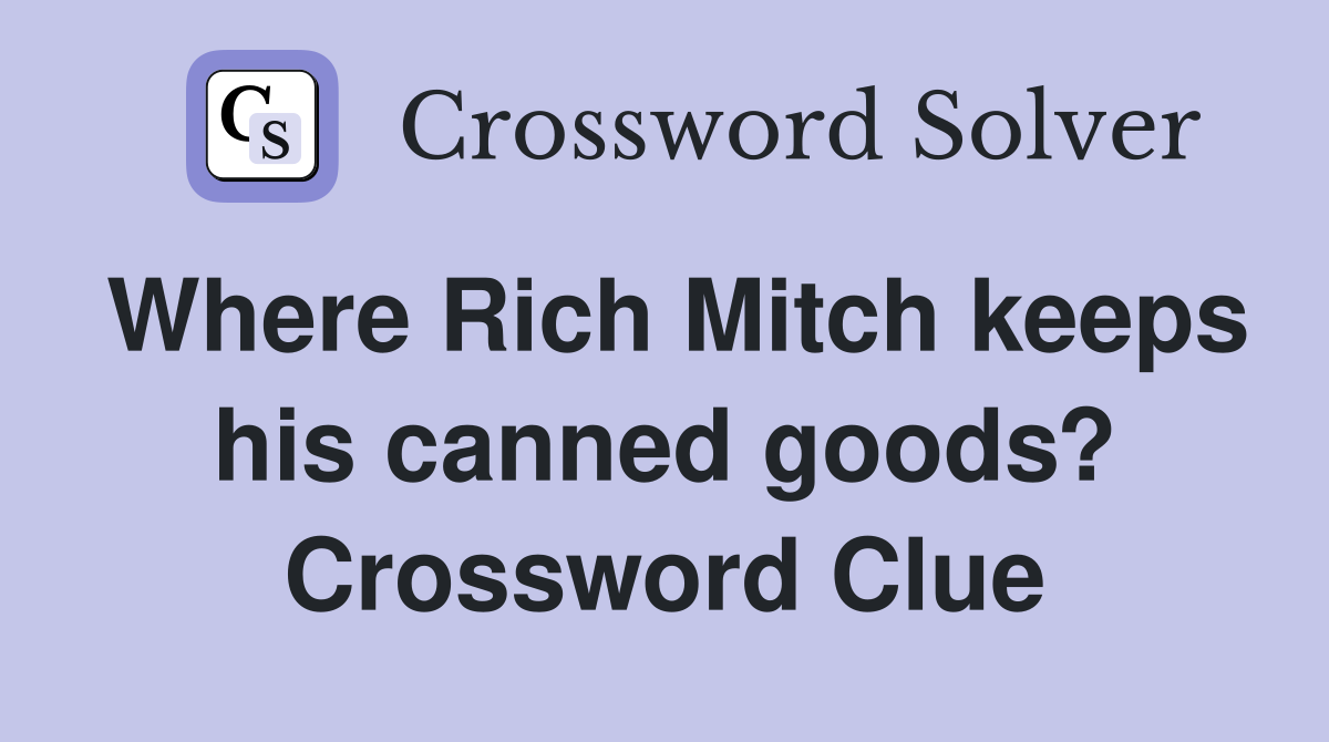 Where Rich Mitch keeps his canned goods? Crossword Clue