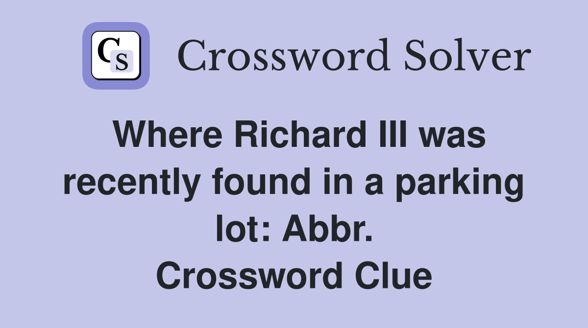 Where Richard III was recently found in a parking lot: Abbr. Crossword Clue