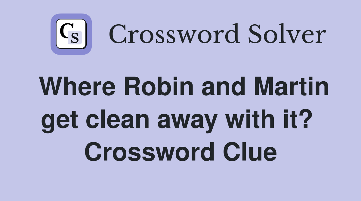 Where Robin and Martin get clean away with it?  Crossword Clue