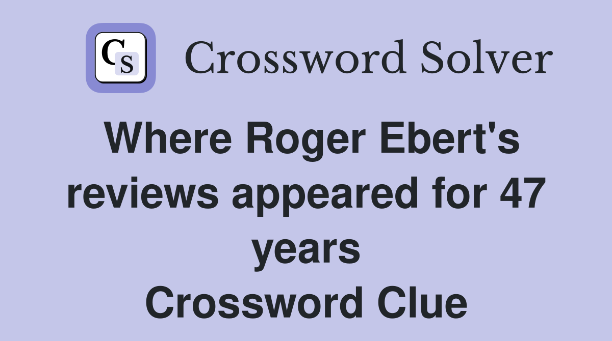 Where Roger Ebert's reviews appeared for 47 years Crossword Clue