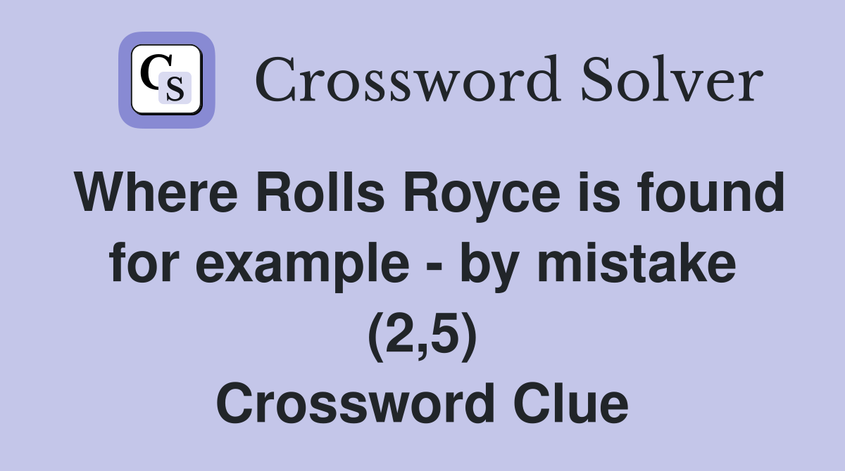 Where Rolls Royce is found for example - by mistake (2,5) Crossword Clue
