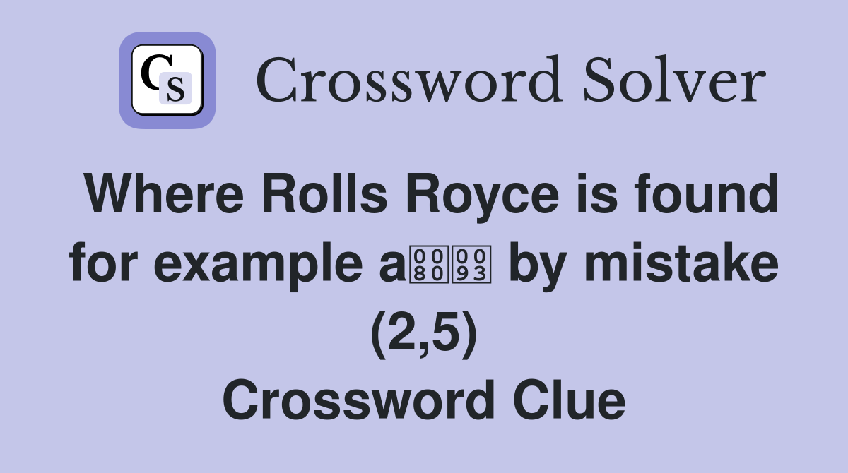 Where Rolls Royce is found for example a by mistake (2,5) Crossword Clue