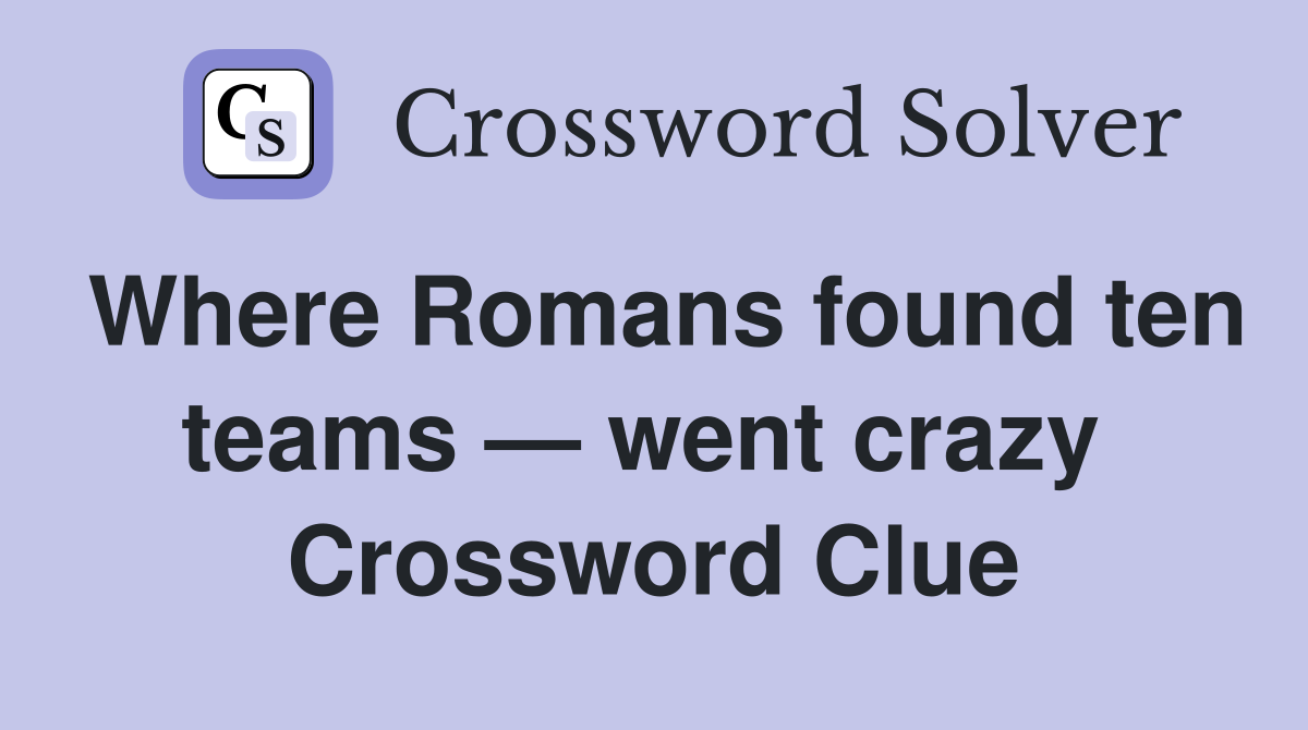 Where Romans found ten teams — went crazy  Crossword Clue