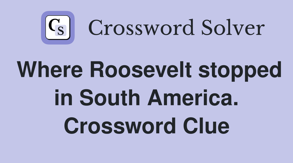 Where Roosevelt stopped in South America. Crossword Clue