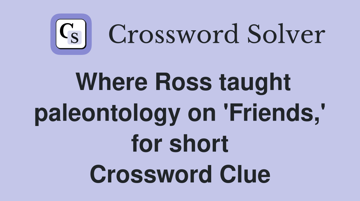Where Ross taught paleontology on 'Friends,' for short Crossword Clue