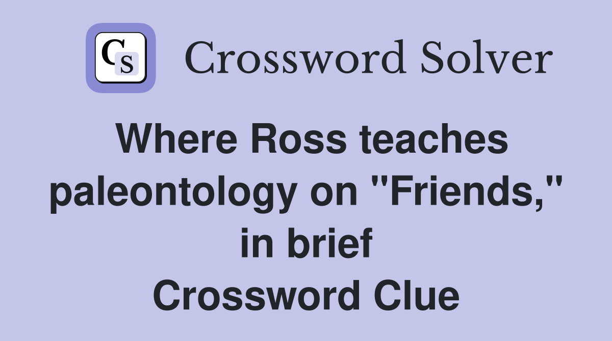 Where Ross teaches paleontology on "Friends," in brief Crossword Clue