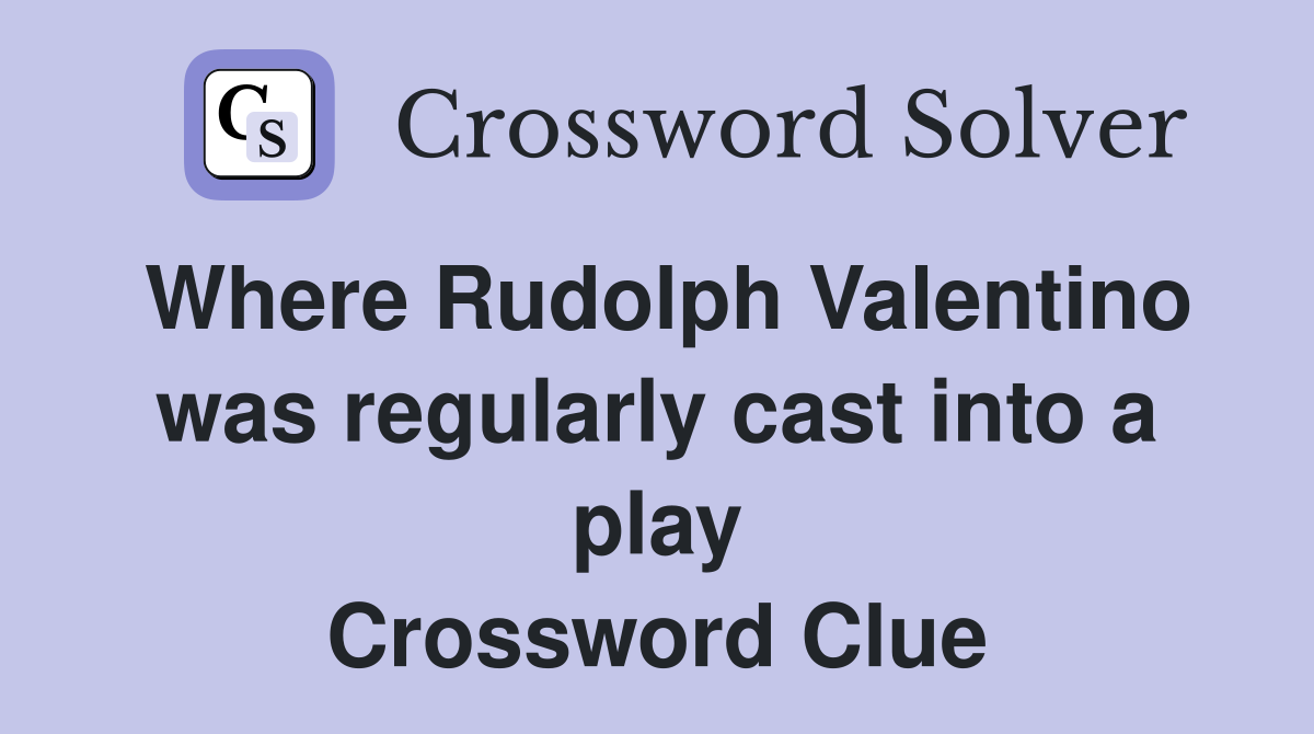Where Rudolph Valentino was regularly cast into a play Crossword Clue