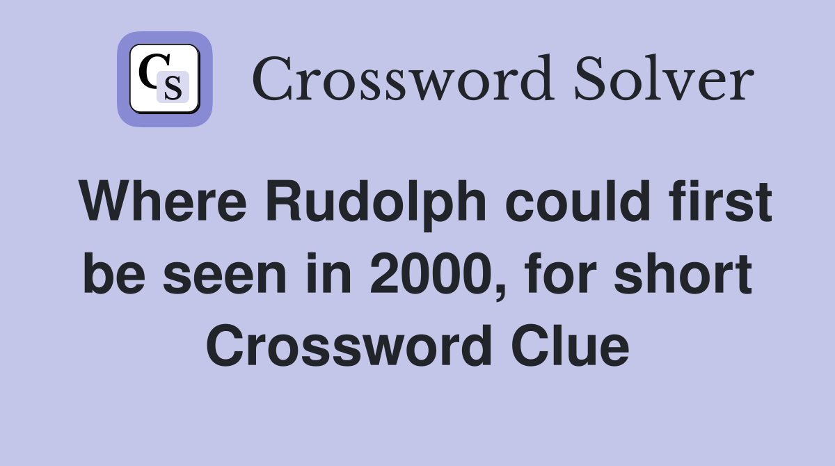 Where Rudolph could first be seen in 2000, for short Crossword Clue