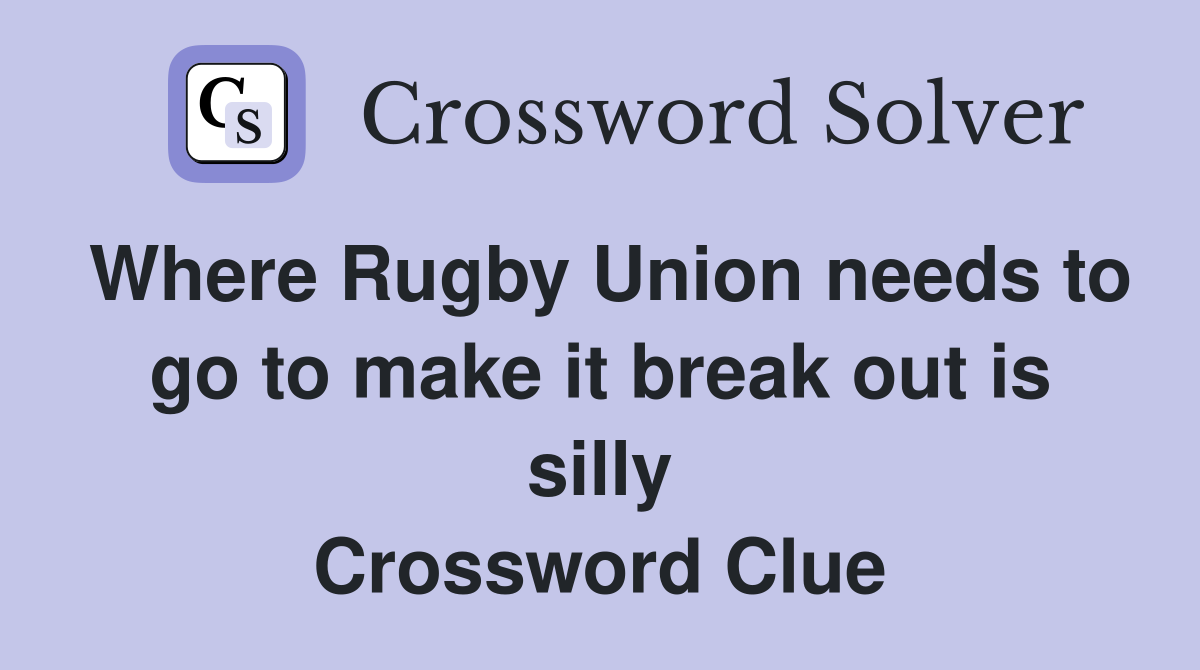 Where Rugby Union needs to go to make it break out is silly Crossword Clue