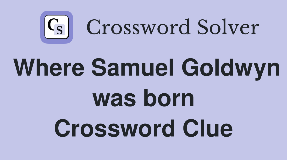 Where Samuel Goldwyn was born Crossword Clue