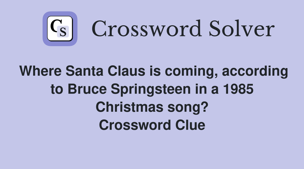 Where Santa Claus is coming, according to Bruce Springsteen in a 1985 Christmas song? Crossword Clue