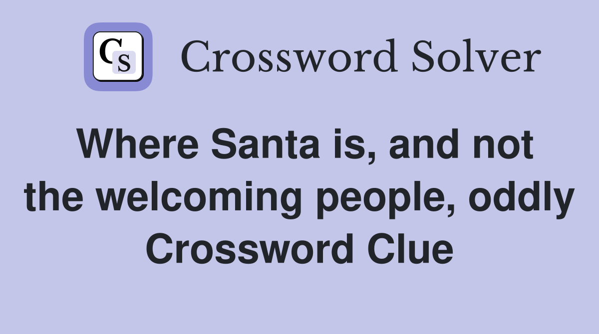 Where Santa is, and not the welcoming people, oddly Crossword Clue