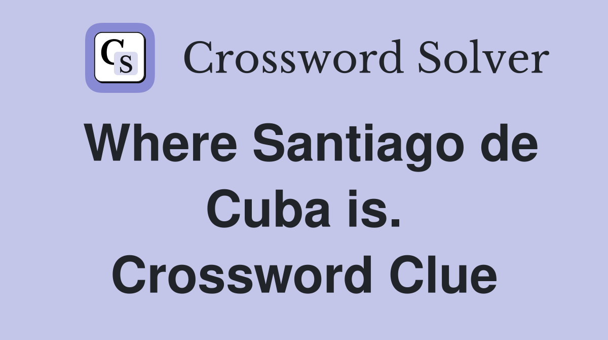 Where Santiago de Cuba is. Crossword Clue