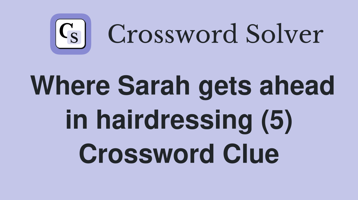 Where Sarah gets ahead in hairdressing (5) Crossword Clue