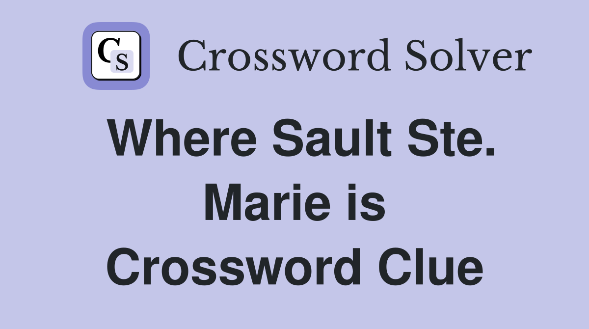 Where Sault Ste. Marie is Crossword Clue