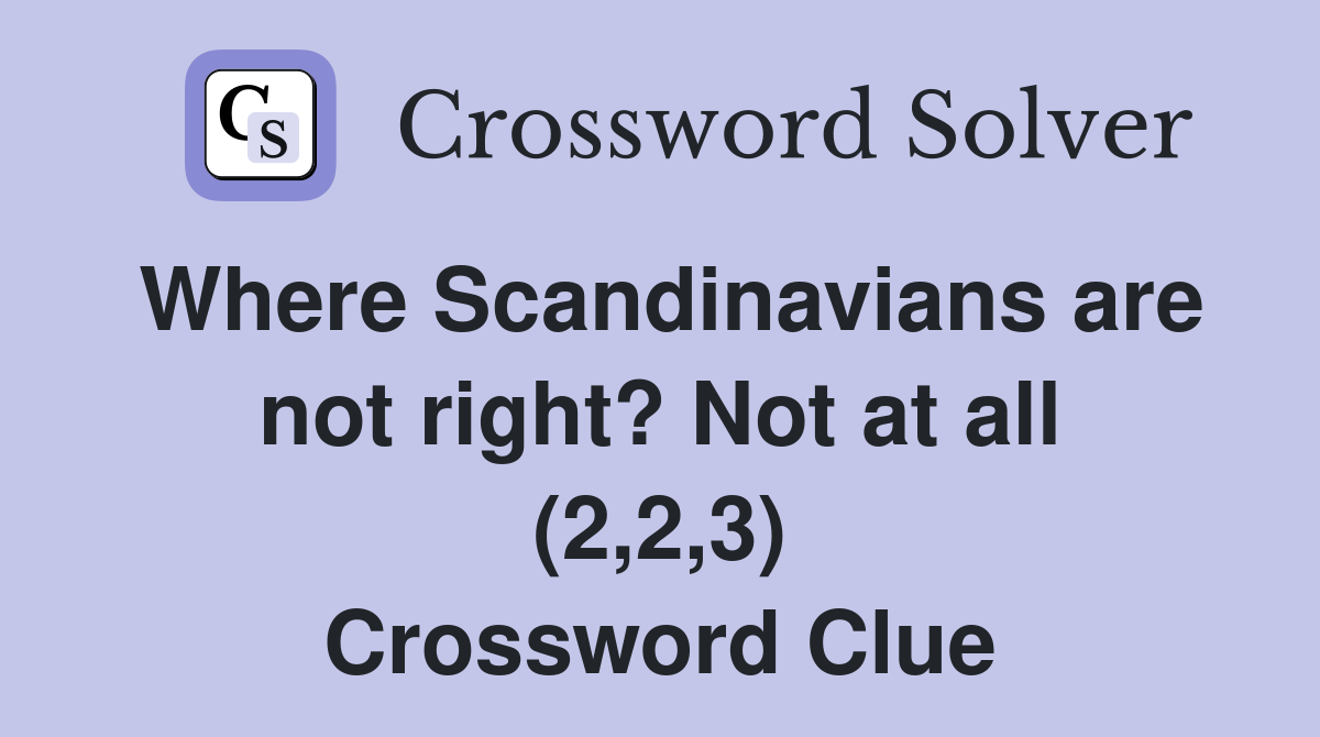 Where Scandinavians are not right? Not at all (2,2,3) Crossword Clue
