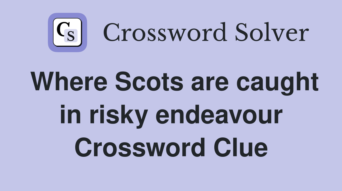 Where Scots are caught in risky endeavour Crossword Clue