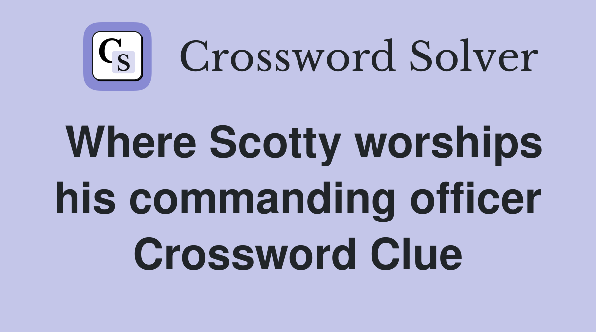 Where Scotty worships his commanding officer Crossword Clue