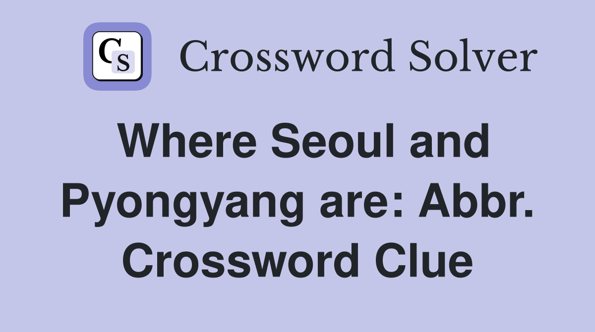 Where Seoul and Pyongyang are: Abbr. Crossword Clue