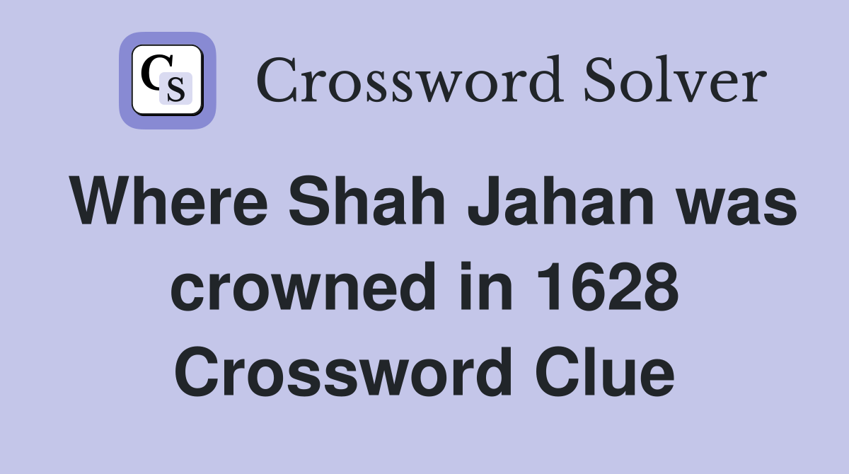 Where Shah Jahan was crowned in 1628 Crossword Clue