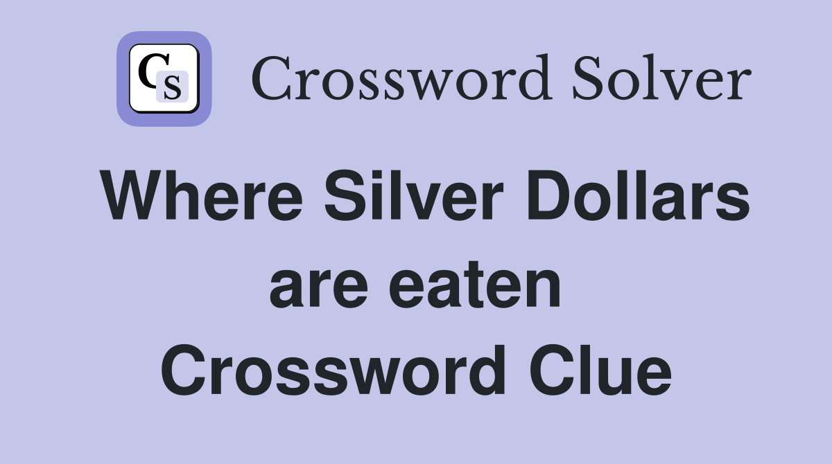 Where Silver Dollars are eaten Crossword Clue