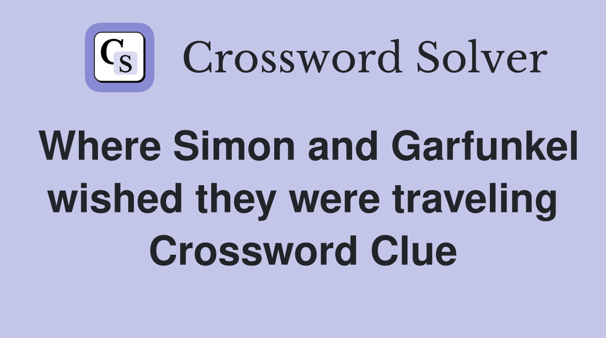 Where Simon and Garfunkel wished they were traveling Crossword Clue