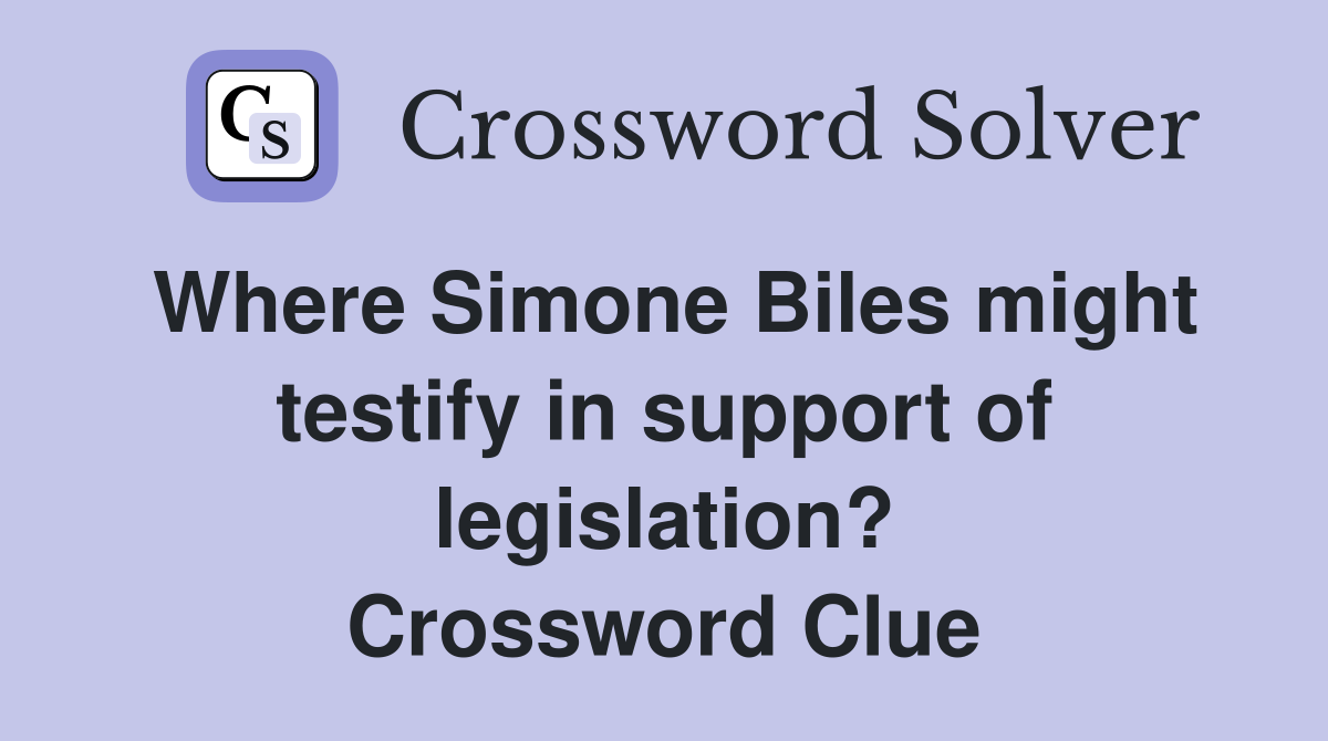 Where Simone Biles might testify in support of legislation? Crossword Clue