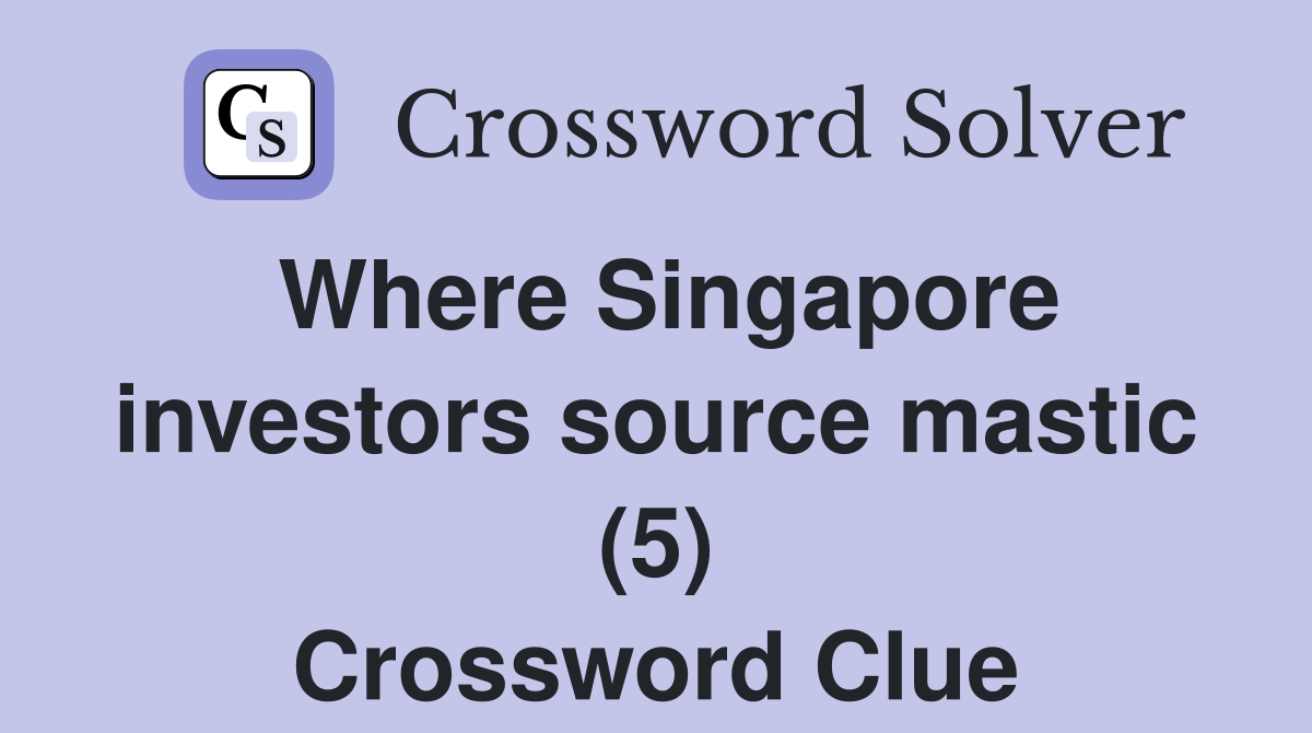 Where Singapore investors source mastic (5) Crossword Clue