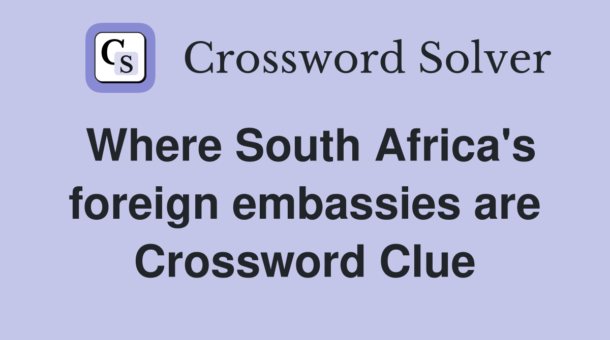 Where South Africa's foreign embassies are Crossword Clue