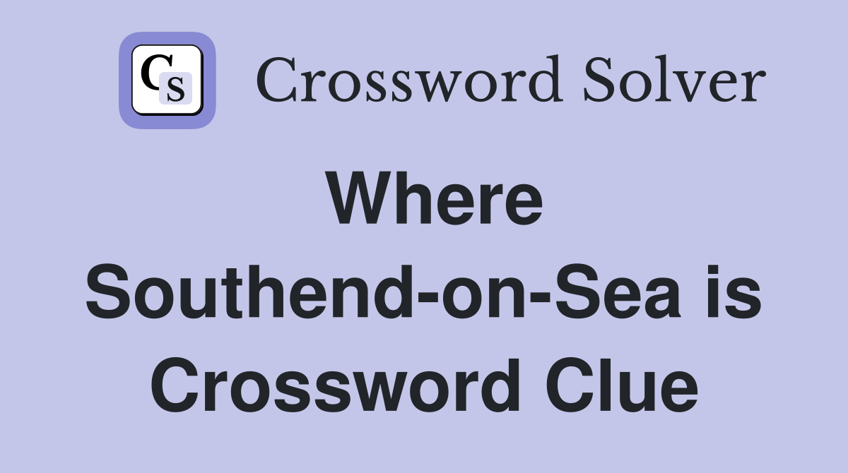 Where Southend-on-Sea is Crossword Clue