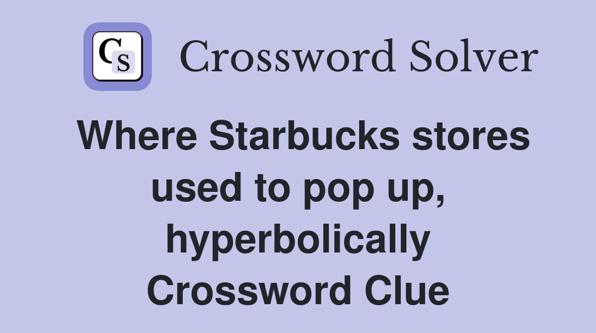 Where Starbucks stores used to pop up, hyperbolically Crossword Clue