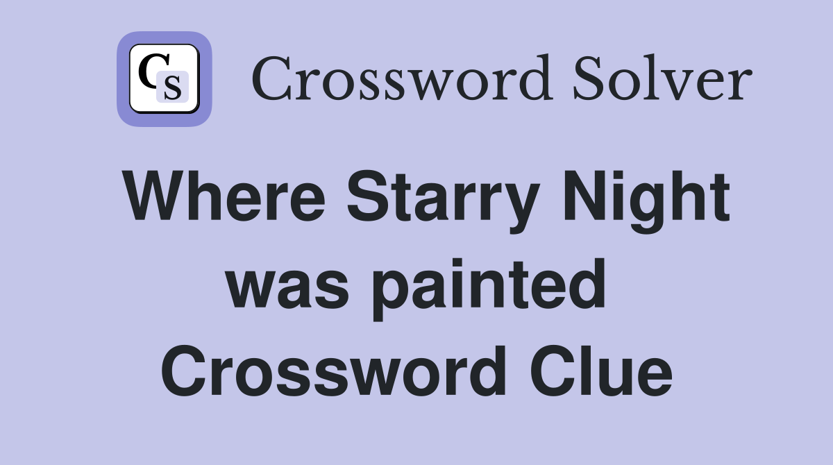 Where Starry Night was painted Crossword Clue Answers Crossword Solver