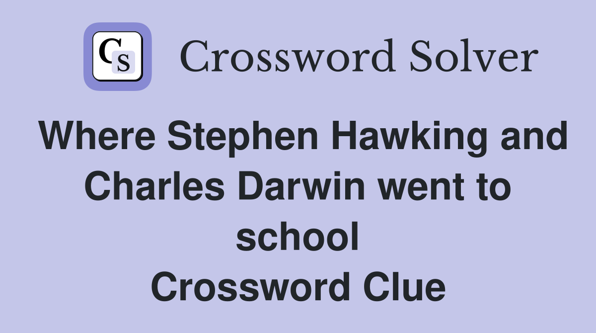 Where Stephen Hawking and Charles Darwin went to school Crossword Clue