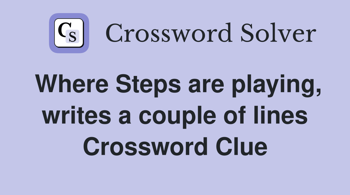 Where Steps are playing, writes a couple of lines Crossword Clue