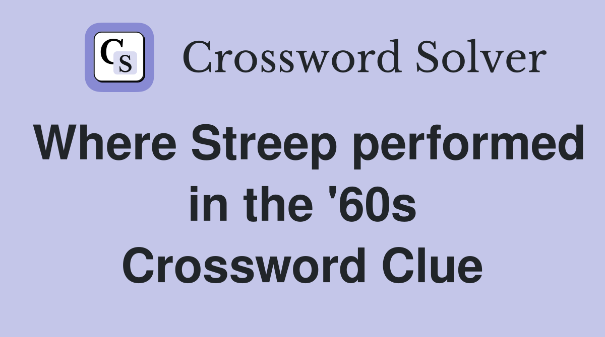 Where Streep performed in the '60s Crossword Clue