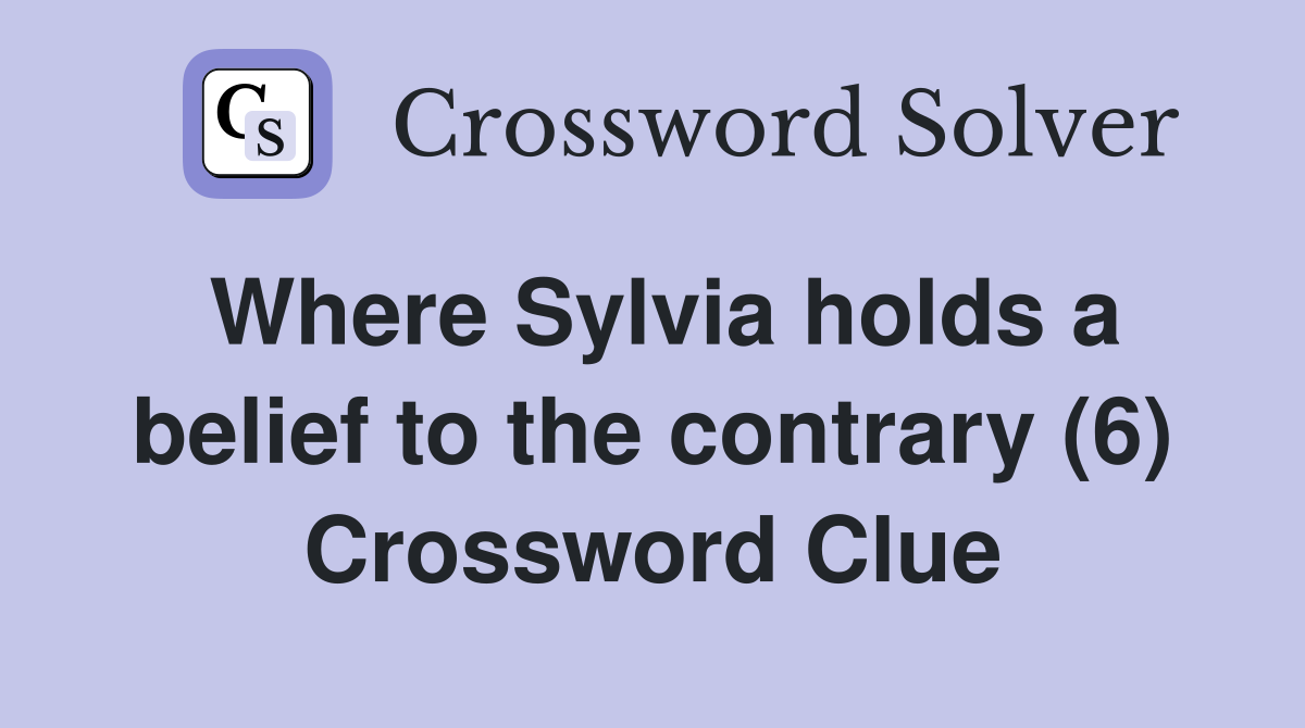 Where Sylvia holds a belief to the contrary (6) Crossword Clue